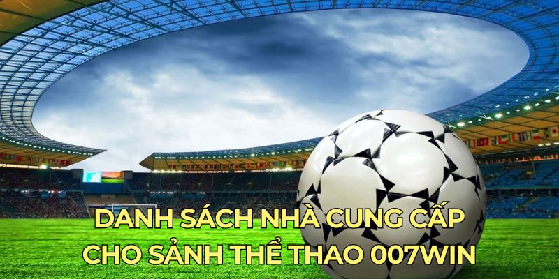 Danh sách nhà cung cấp cho sảnh thể thao 007win